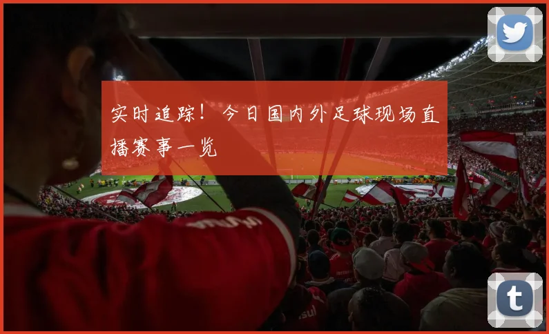 实时追踪！今日国内外足球现场直播赛事一览