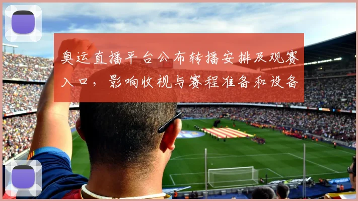 奥运直播平台公布转播安排及观赛入口，影响收视与赛程准备和设备调试