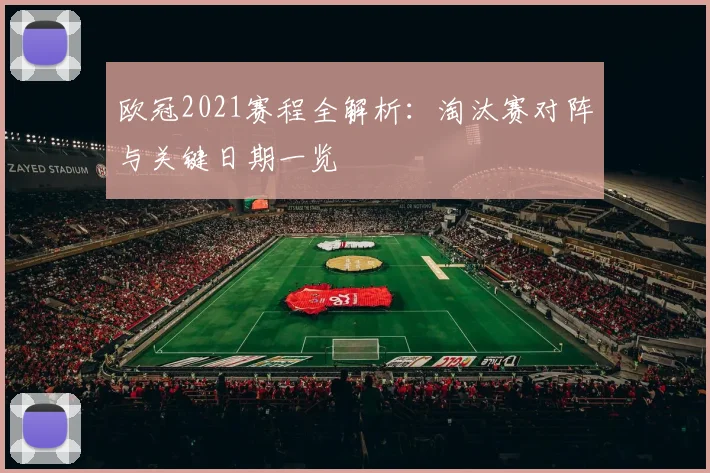 欧冠2021赛程全解析：淘汰赛对阵与关键日期一览