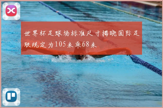 世界杯足球场标准尺寸揭晓国际足联规定为105米乘68米