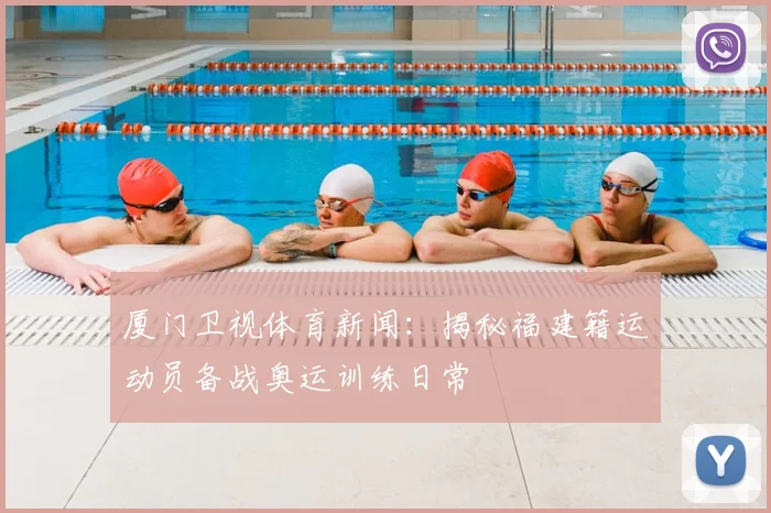 厦门卫视体育新闻：揭秘福建籍运动员备战奥运训练日常