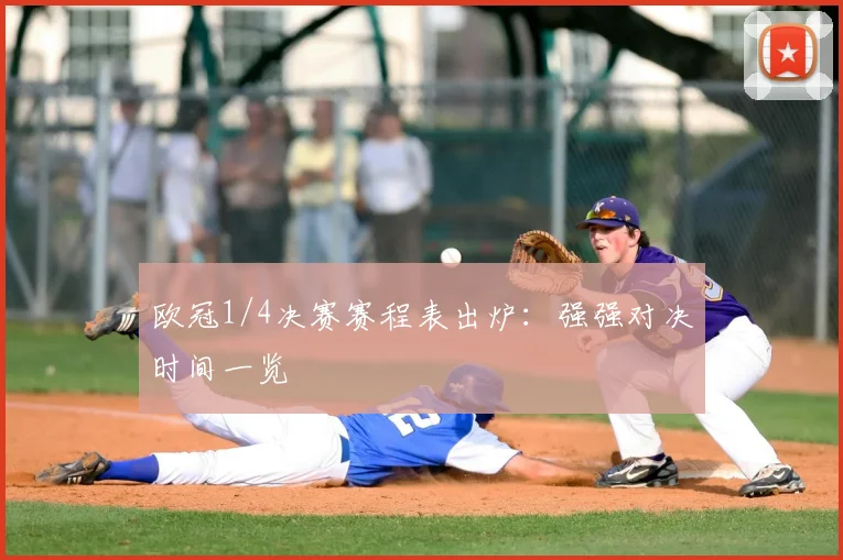 欧冠1/4决赛赛程表出炉：强强对决时间一览