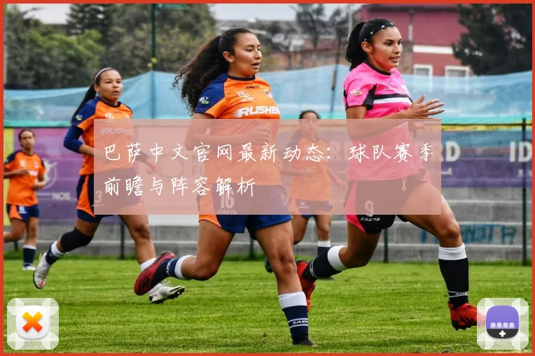 巴萨中文官网最新动态：球队赛季前瞻与阵容解析