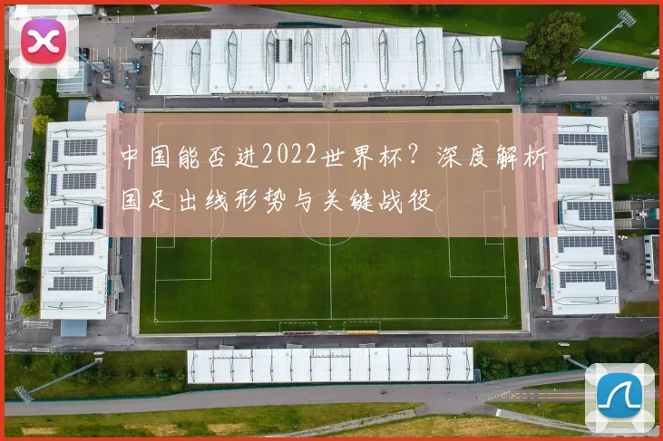 中国能否进2022世界杯？深度解析国足出线形势与关键战役