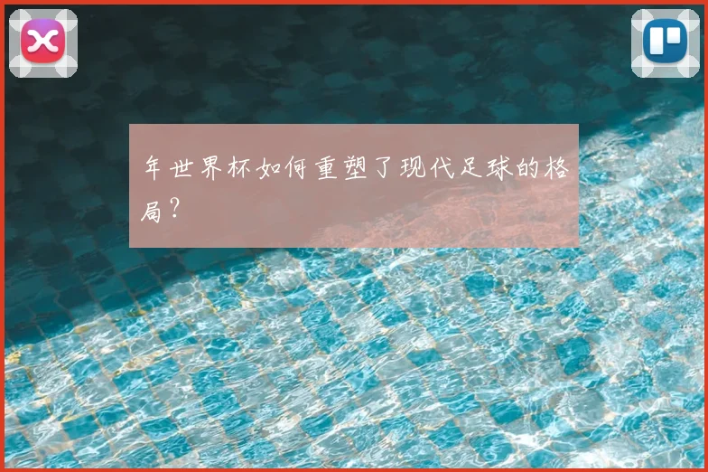 年世界杯如何重塑了现代足球的格局？