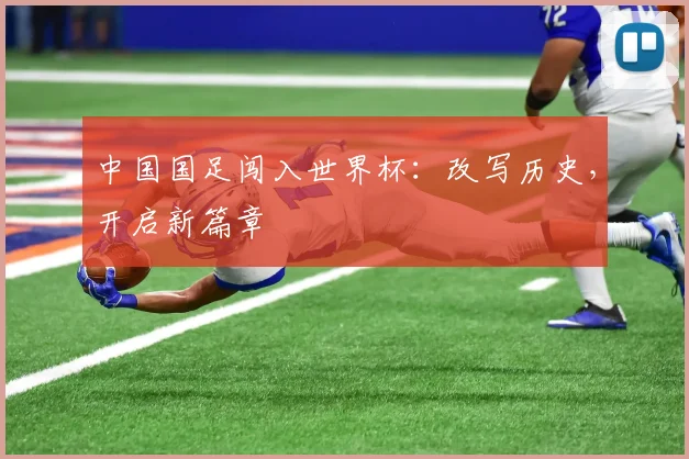 中国国足闯入世界杯:改写历史,开启新篇章