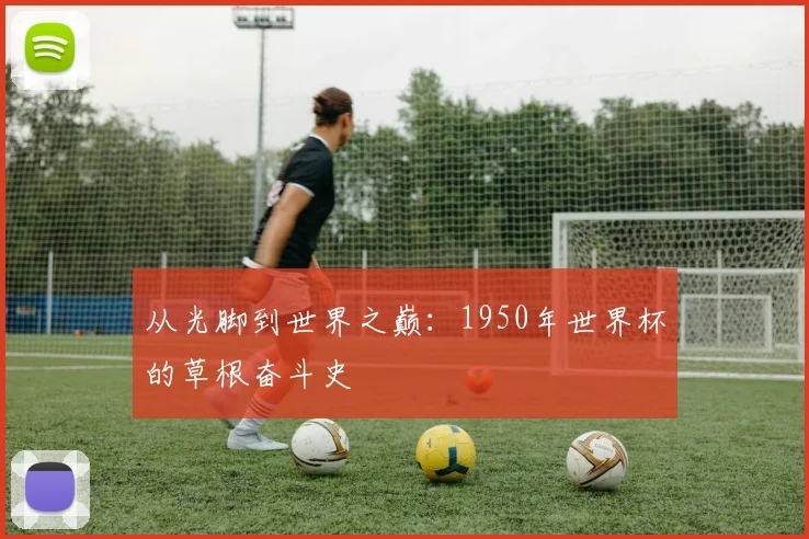 从光脚到世界之巅：1950年世界杯的草根奋斗史