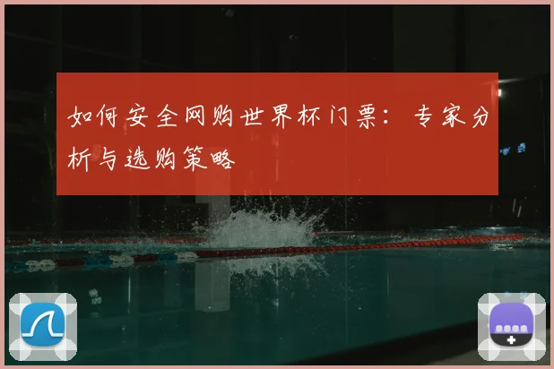 如何安全网购世界杯门票:专家分析与选购策略