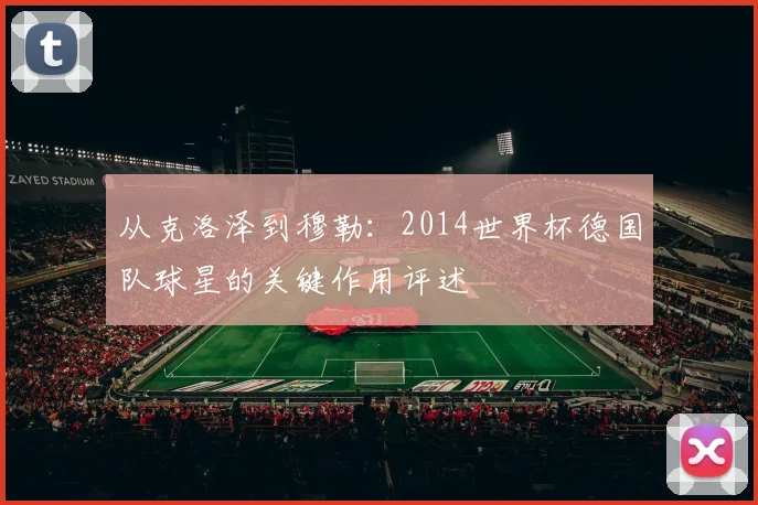 从克洛泽到穆勒：2014世界杯德国队球星的关键作用评述