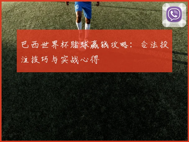 巴西世界杯赌球赢钱攻略：合法投注技巧与实战心得
