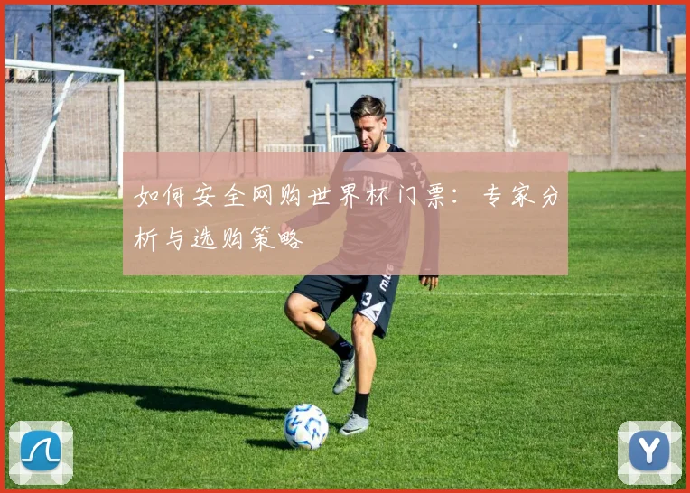 如何安全网购世界杯门票：专家分析与选购策略