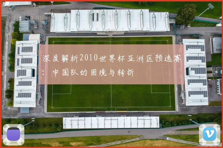 深度解析2010世界杯亚洲区预选赛:中国队的困境与转折