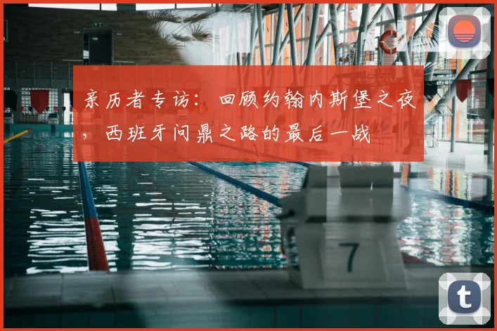 亲历者专访:回顾约翰内斯堡之夜,西班牙问鼎之路的最后一战