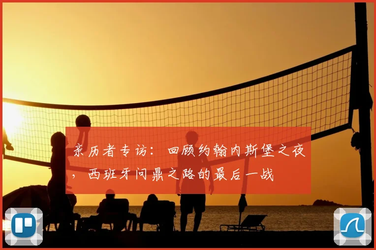 亲历者专访：回顾约翰内斯堡之夜，西班牙问鼎之路的最后一战