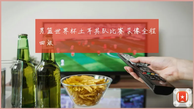 男篮世界杯土耳其队比赛录像全程回放