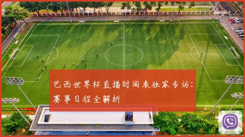 巴西世界杯直播时间表独家专访：赛事日程全解析